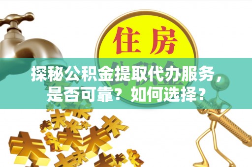 苍溪探秘公积金提取代办服务，是否可靠？如何选择？