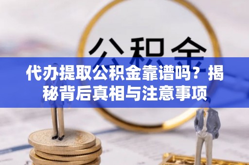 苍溪代办提取公积金靠谱吗？揭秘背后真相与注意事项