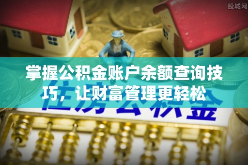 苍溪掌握公积金账户余额查询技巧，让财富管理更轻松