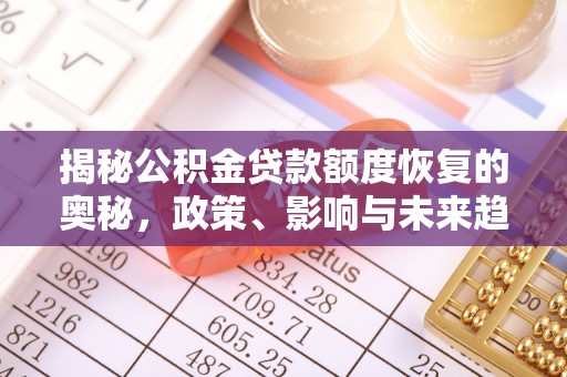 苍溪揭秘公积金贷款额度恢复的奥秘，政策、影响与未来趋势