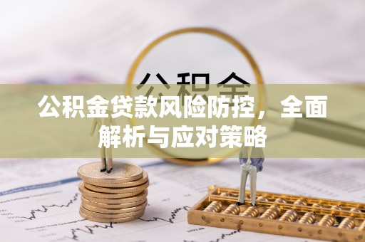 苍溪公积金贷款风险防控，全面解析与应对策略