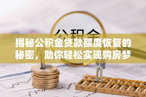 苍溪揭秘公积金贷款额度恢复的秘密，助你轻松实现购房梦想
