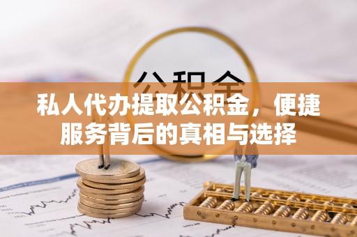 苍溪私人代办提取公积金，便捷服务背后的真相与选择