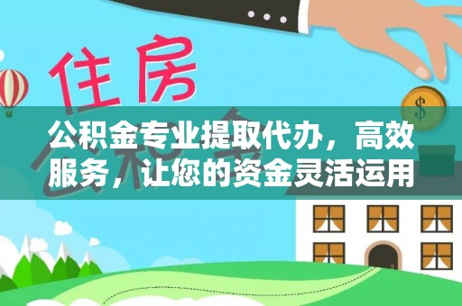 苍溪公积金专业提取代办，高效服务，让您的资金灵活运用