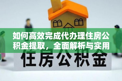 苍溪如何高效完成代办理住房公积金提取，全面解析与实用技巧