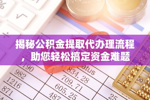苍溪揭秘公积金提取代办理流程，助您轻松搞定资金难题