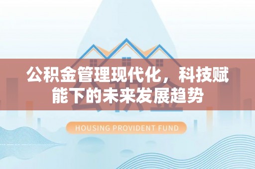 苍溪公积金管理现代化，科技赋能下的未来发展趋势