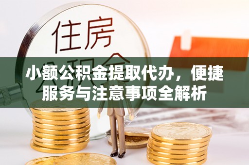 苍溪小额公积金提取代办，便捷服务与注意事项全解析