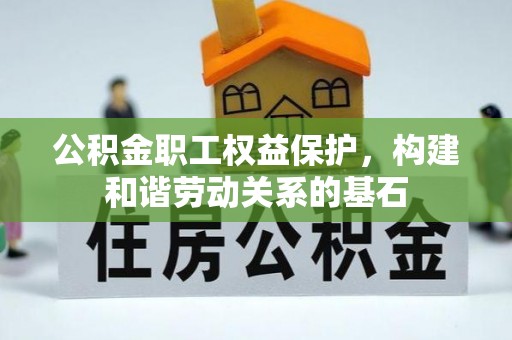苍溪公积金职工权益保护，构建和谐劳动关系的基石