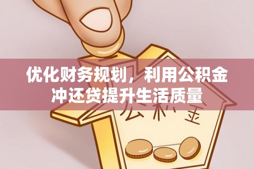 苍溪优化财务规划，利用公积金冲还贷提升生活质量