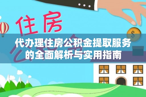 苍溪代办理住房公积金提取服务的全面解析与实用指南