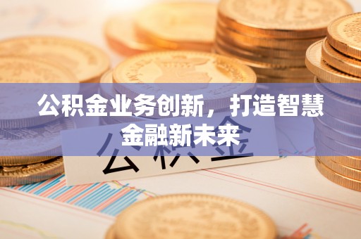 苍溪公积金业务创新，打造智慧金融新未来