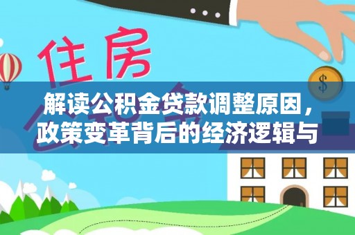 苍溪解读公积金贷款调整原因，政策变革背后的经济逻辑与民生影响
